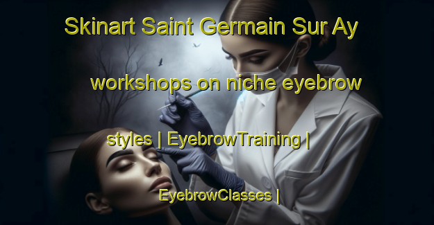 Skinart Saint Germain Sur Ay workshops on niche eyebrow styles | EyebrowTraining | EyebrowClasses | SkinartTraining-France